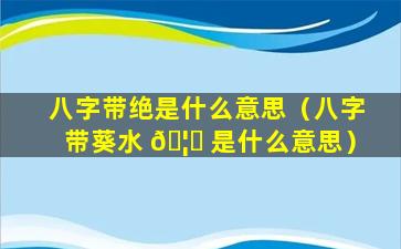 八字带绝是什么意思（八字带葵水 🦋 是什么意思）